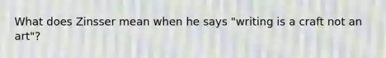 What does Zinsser mean when he says "writing is a craft not an art"?