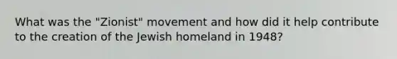 What was the "Zionist" movement and how did it help contribute to the creation of the Jewish homeland in 1948?