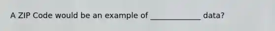 A ZIP Code would be an example of _____________ data?