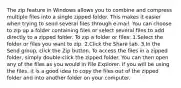 The zip feature in Windows allows you to combine and compress multiple files into a single zipped folder. This makes it easier when trying to send several files through e-mail. You can choose to zip up a folder containing files or select several files to add directly to a zipped folder. To zip a folder or files: 1.Select the folder or files you want to zip. 2.Click the Share tab. 3.In the Send group, click the Zip button. To access the files in a zipped folder, simply double-click the zipped folder. You can then open any of the files as you would in File Explorer. If you will be using the files, it is a good idea to copy the files out of the zipped folder and into another folder on your computer.