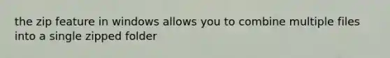the zip feature in windows allows you to combine multiple files into a single zipped folder