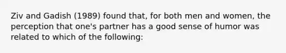 Ziv and Gadish (1989) found that, for both men and women, the perception that one's partner has a good sense of humor was related to which of the following: