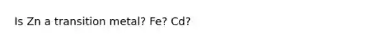 Is Zn a transition metal? Fe? Cd?