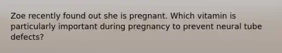 Zoe recently found out she is pregnant. Which vitamin is particularly important during pregnancy to prevent neural tube defects?