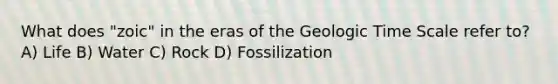 What does "zoic" in the eras of the <a href='https://www.questionai.com/knowledge/k8JpI6wldh-geologic-time' class='anchor-knowledge'>geologic time</a> Scale refer to? A) Life B) Water C) Rock D) Fossilization