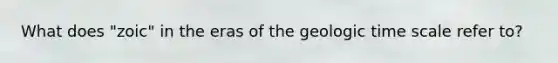 What does "zoic" in the eras of the geologic time scale refer to?