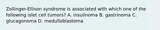 Zollinger-Ellison syndrome is associated with which one of the following islet cell tumors? A. insulinoma B. gastrinoma C. glucagonoma D. medulloblastoma