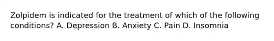 Zolpidem is indicated for the treatment of which of the following conditions? A. Depression B. Anxiety C. Pain D. Insomnia