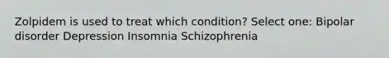 Zolpidem is used to treat which condition? Select one: Bipolar disorder Depression Insomnia Schizophrenia