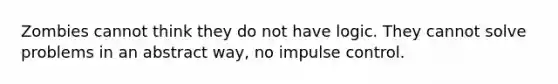 Zombies cannot think they do not have logic. They cannot solve problems in an abstract way, no impulse control.