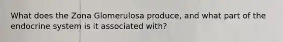 What does the Zona Glomerulosa produce, and what part of the endocrine system is it associated with?