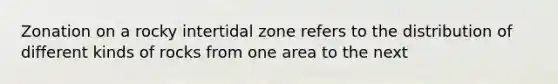 Zonation on a rocky intertidal zone refers to the distribution of different kinds of rocks from one area to the next