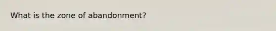 What is the zone of abandonment?