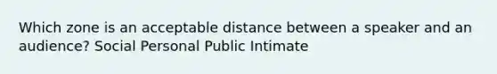 Which zone is an acceptable distance between a speaker and an audience? Social Personal Public Intimate