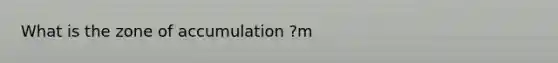 What is the zone of accumulation ?m