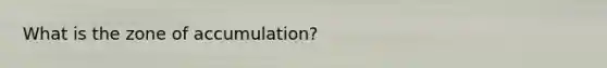 What is the zone of accumulation?