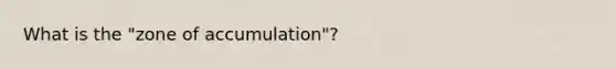 What is the "zone of accumulation"?