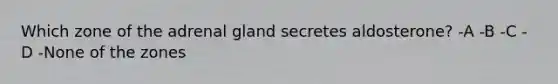 Which zone of the adrenal gland secretes aldosterone? -A -B -C -D -None of the zones