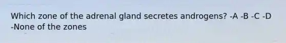 Which zone of the adrenal gland secretes androgens? -A -B -C -D -None of the zones