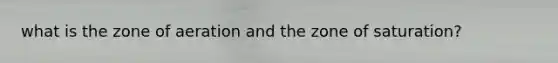 what is the zone of aeration and the zone of saturation?