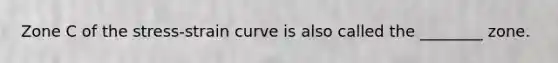 Zone C of the stress-strain curve is also called the ________ zone.