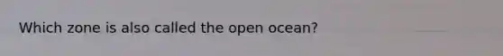 Which zone is also called the open ocean?