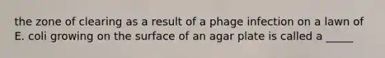 the zone of clearing as a result of a phage infection on a lawn of E. coli growing on the surface of an agar plate is called a _____