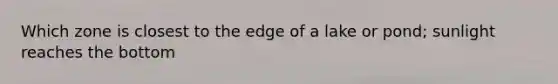 Which zone is closest to the edge of a lake or pond; sunlight reaches the bottom