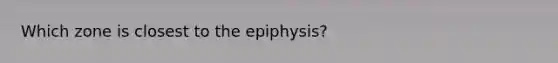 Which zone is closest to the epiphysis?