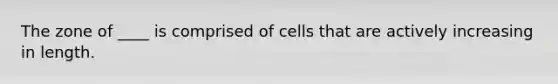 The zone of ____ is comprised of cells that are actively increasing in length.