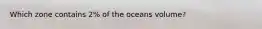 Which zone contains 2% of the oceans volume?