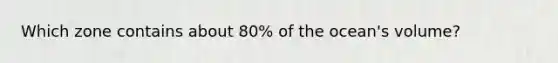 Which zone contains about 80% of the ocean's volume?