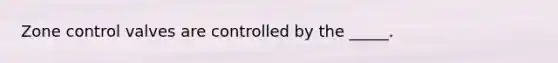Zone control valves are controlled by the _____.