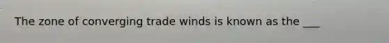 The zone of converging trade winds is known as the ___