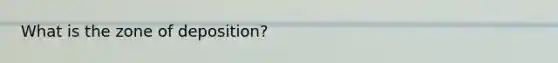 What is the zone of deposition?