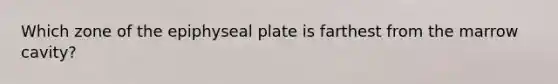 Which zone of the epiphyseal plate is farthest from the marrow cavity?