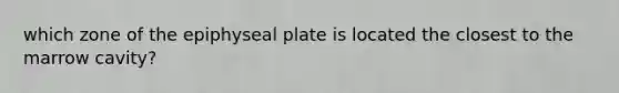 which zone of the epiphyseal plate is located the closest to the marrow cavity?