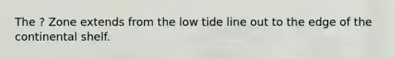 The ? Zone extends from the low tide line out to the edge of the continental shelf.