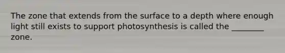 The zone that extends from the surface to a depth where enough light still exists to support photosynthesis is called the ________ zone.