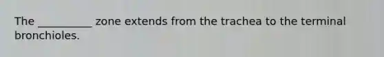 The __________ zone extends from the trachea to the terminal bronchioles.