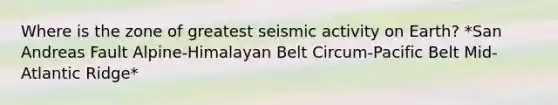 Where is the zone of greatest seismic activity on Earth? *San Andreas Fault Alpine-Himalayan Belt Circum-Pacific Belt Mid-Atlantic Ridge*