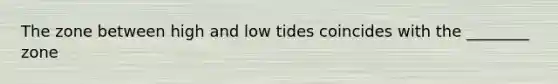 The zone between high and low tides coincides with the ________ zone