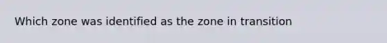 Which zone was identified as the zone in transition