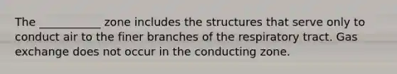 The ___________ zone includes the structures that serve only to conduct air to the finer branches of the respiratory tract. Gas exchange does not occur in the conducting zone.