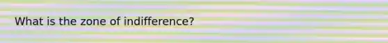 What is the zone of indifference?