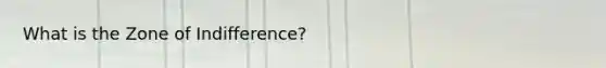 What is the Zone of Indifference?