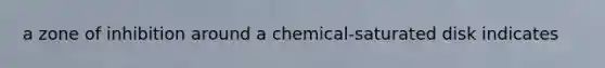 a zone of inhibition around a chemical-saturated disk indicates