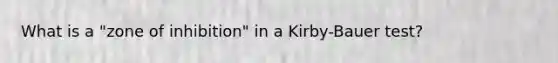 What is a "zone of inhibition" in a Kirby-Bauer test?