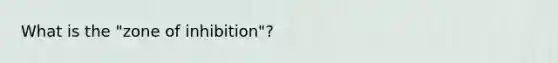 What is the "zone of inhibition"?