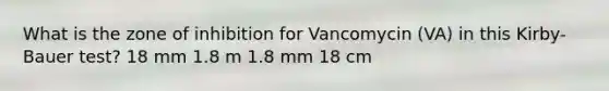 What is the zone of inhibition for Vancomycin (VA) in this Kirby-Bauer test? 18 mm 1.8 m 1.8 mm 18 cm